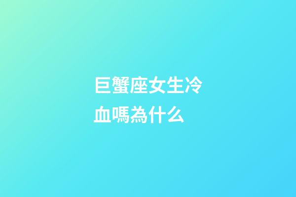 巨蟹座女生冷血嗎為什么-第1張-星座運勢-玄機派