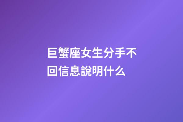 巨蟹座女生分手不回信息說明什么-第1張-星座運勢-玄機派