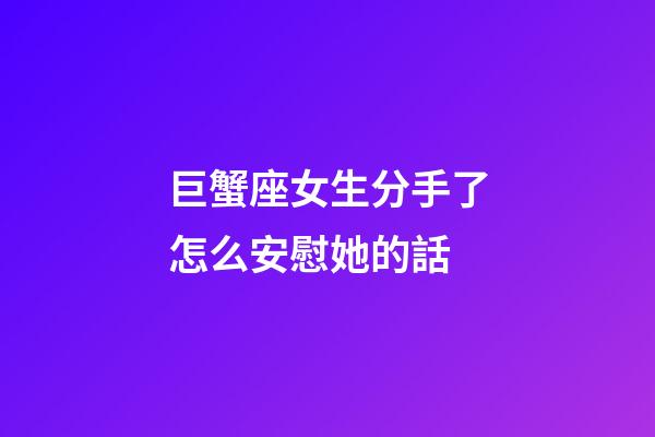 巨蟹座女生分手了怎么安慰她的話-第1張-星座運勢-玄機派
