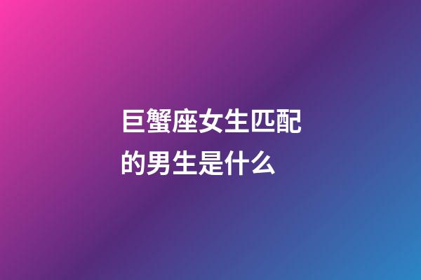 巨蟹座女生匹配的男生是什么-第1張-星座運(yùn)勢(shì)-玄機(jī)派
