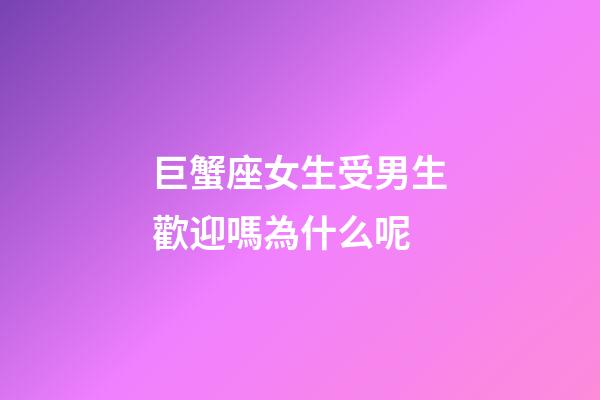 巨蟹座女生受男生歡迎嗎為什么呢-第1張-星座運勢-玄機派