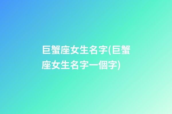 巨蟹座女生名字(巨蟹座女生名字一個字)