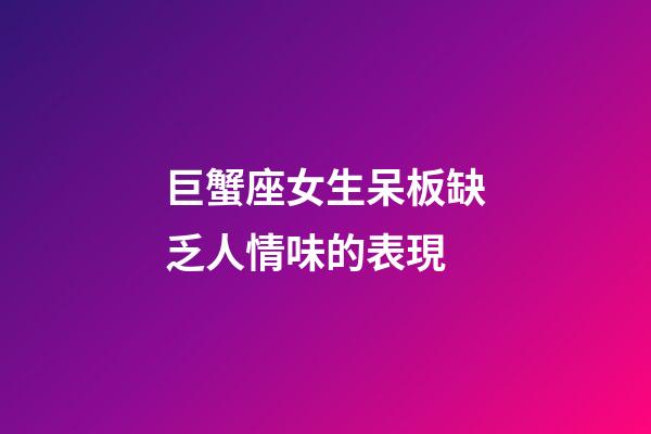 巨蟹座女生呆板缺乏人情味的表現-第1張-星座運勢-玄機派