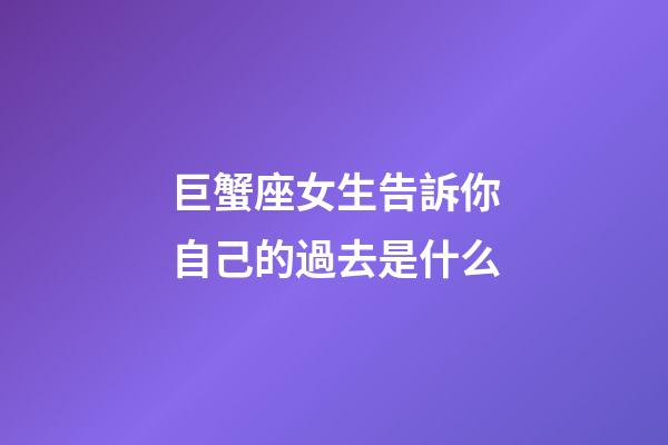 巨蟹座女生告訴你自己的過去是什么