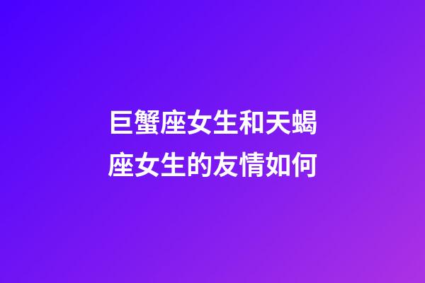 巨蟹座女生和天蝎座女生的友情如何-第1張-星座運(yùn)勢(shì)-玄機(jī)派