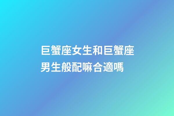 巨蟹座女生和巨蟹座男生般配嘛合適嗎-第1張-星座運勢-玄機派