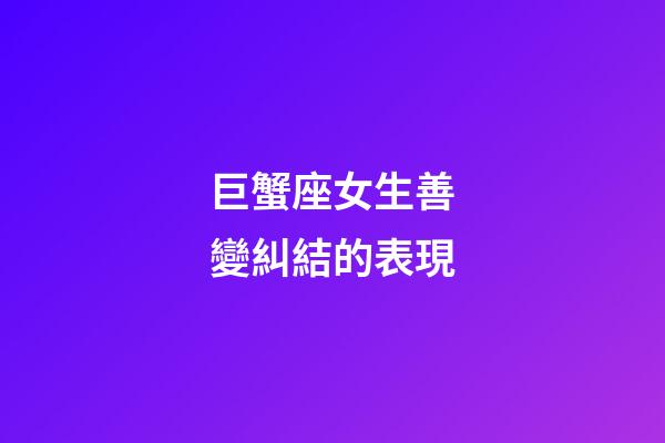 巨蟹座女生善變糾結的表現