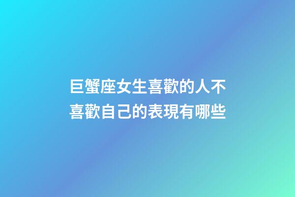 巨蟹座女生喜歡的人不喜歡自己的表現有哪些-第1張-星座運勢-玄機派