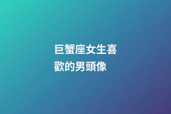 巨蟹座女生喜歡的男頭像-第1張-星座運勢-玄機派
