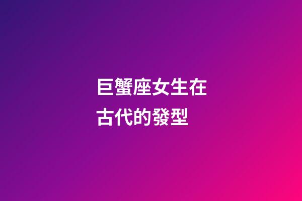 巨蟹座女生在古代的發型