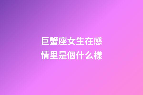 巨蟹座女生在感情里是個什么樣-第1張-星座運勢-玄機派