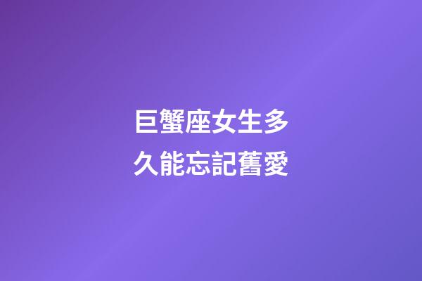 巨蟹座女生多久能忘記舊愛-第1張-星座運(yùn)勢-玄機(jī)派