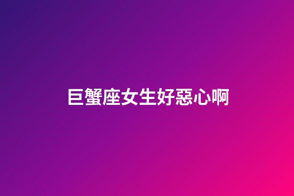 巨蟹座女生好惡心啊-第1張-星座運勢-玄機派