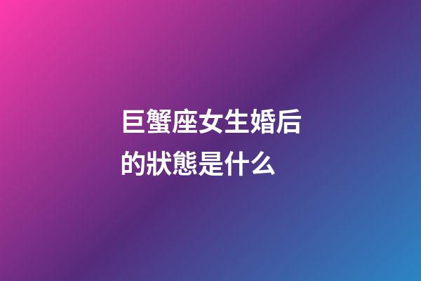 巨蟹座女生婚后的狀態是什么
