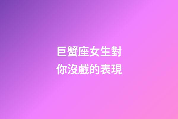 巨蟹座女生對你沒戲的表現-第1張-星座運勢-玄機派