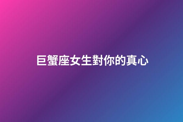 巨蟹座女生對你的真心-第1張-星座運(yùn)勢-玄機(jī)派