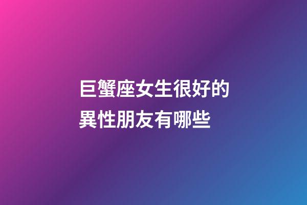 巨蟹座女生很好的異性朋友有哪些-第1張-星座運(yùn)勢-玄機(jī)派