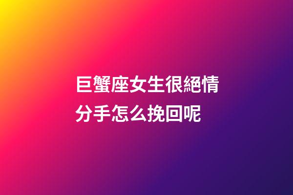巨蟹座女生很絕情分手怎么挽回呢-第1張-星座運勢-玄機派