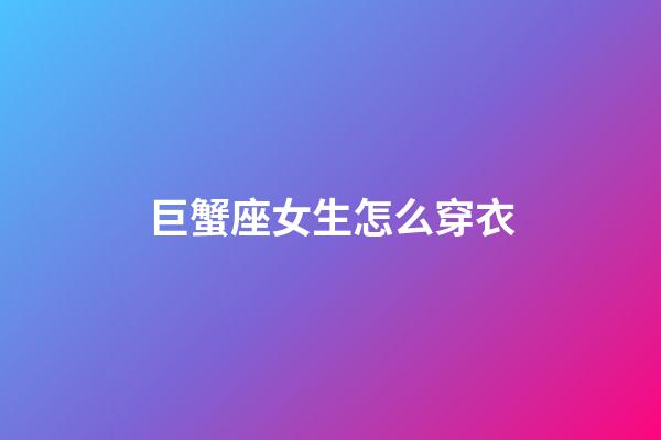 巨蟹座女生怎么穿衣-第1張-星座運勢-玄機派