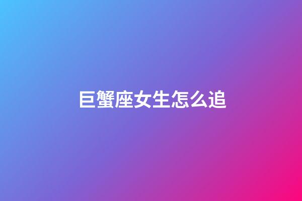巨蟹座女生怎么追（讓巨蟹女愛上你的絕招）-第1張-星座運勢-玄機派