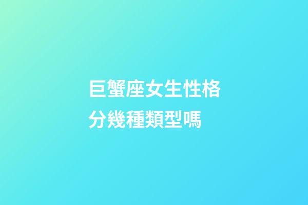 巨蟹座女生性格分幾種類型嗎-第1張-星座運勢-玄機派