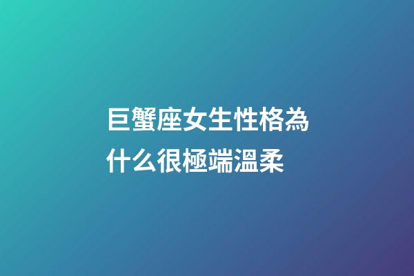 巨蟹座女生性格為什么很極端溫柔-第1張-星座運勢-玄機派