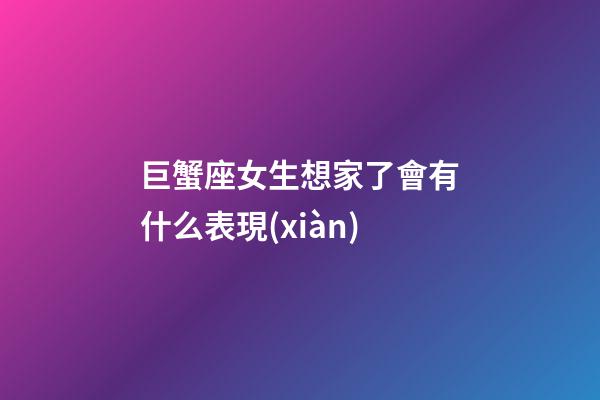 巨蟹座女生想家了會有什么表現(xiàn)-第1張-星座運(yùn)勢-玄機(jī)派