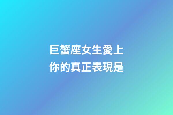 巨蟹座女生愛上你的真正表現是-第1張-星座運勢-玄機派