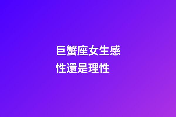 巨蟹座女生感性還是理性-第1張-星座運勢-玄機派