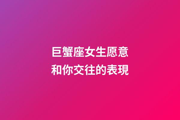 巨蟹座女生愿意和你交往的表現-第1張-星座運勢-玄機派