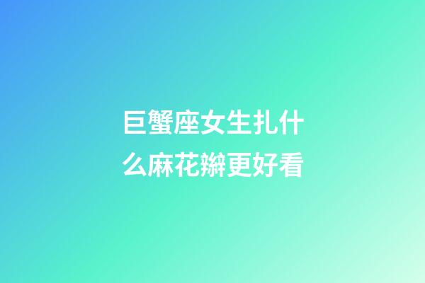 巨蟹座女生扎什么麻花辮更好看