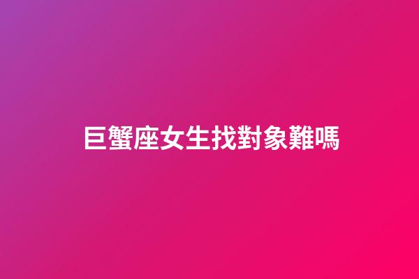 巨蟹座女生找對象難嗎-第1張-星座運勢-玄機派