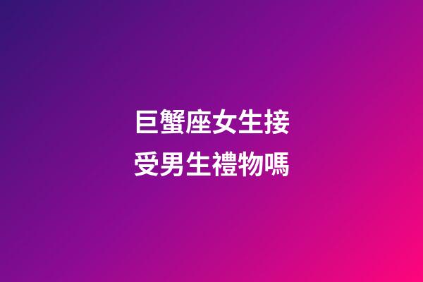 巨蟹座女生接受男生禮物嗎-第1張-星座運勢-玄機派