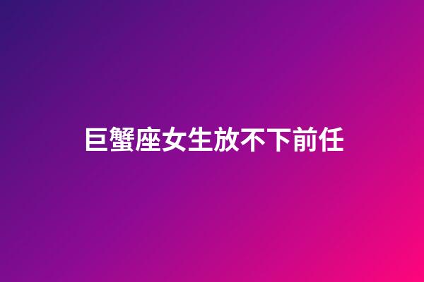 巨蟹座女生放不下前任-第1張-星座運勢-玄機派