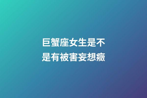 巨蟹座女生是不是有被害妄想癥-第1張-星座運勢-玄機派
