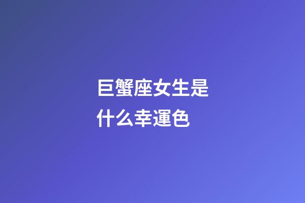巨蟹座女生是什么幸運色-第1張-星座運勢-玄機派