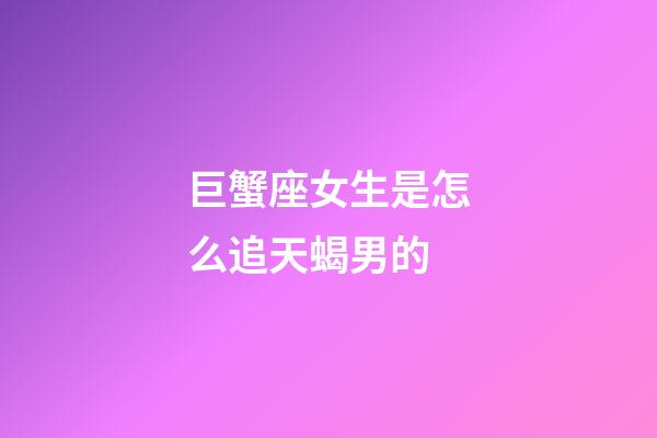 巨蟹座女生是怎么追天蝎男的-第1張-星座運勢-玄機派