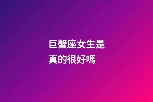 巨蟹座女生是真的很好嗎-第1張-星座運勢-玄機(jī)派