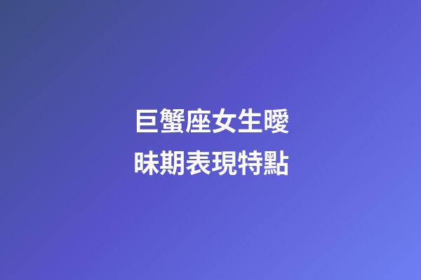 巨蟹座女生曖昧期表現特點-第1張-星座運勢-玄機派