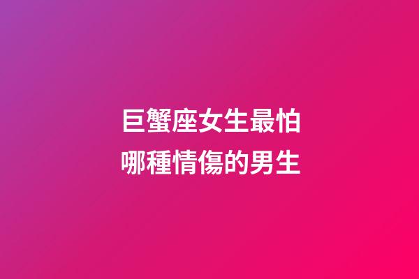 巨蟹座女生最怕哪種情傷的男生-第1張-星座運勢-玄機派