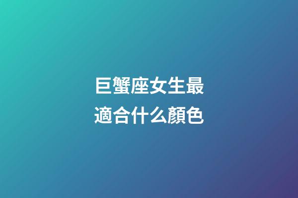 巨蟹座女生最適合什么顏色-第1張-星座運勢-玄機派