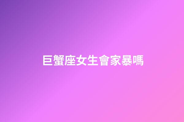 巨蟹座女生會家暴嗎-第1張-星座運勢-玄機派