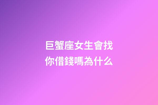 巨蟹座女生會找你借錢嗎為什么-第1張-星座運勢-玄機派