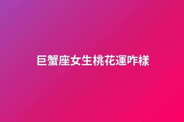 巨蟹座女生桃花運咋樣-第1張-星座運勢-玄機派
