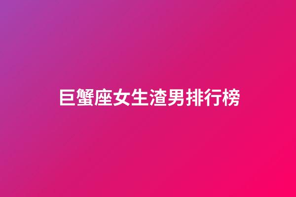 巨蟹座女生渣男排行榜-第1張-星座運(yùn)勢(shì)-玄機(jī)派