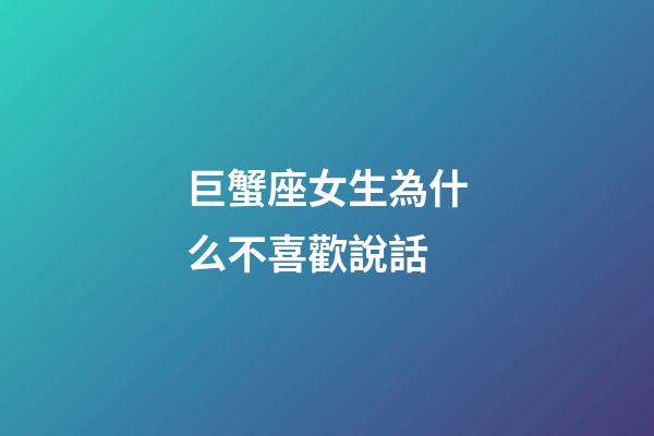 巨蟹座女生為什么不喜歡說話-第1張-星座運(yùn)勢-玄機(jī)派