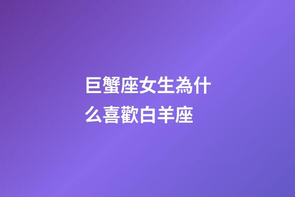 巨蟹座女生為什么喜歡白羊座-第1張-星座運(yùn)勢-玄機(jī)派