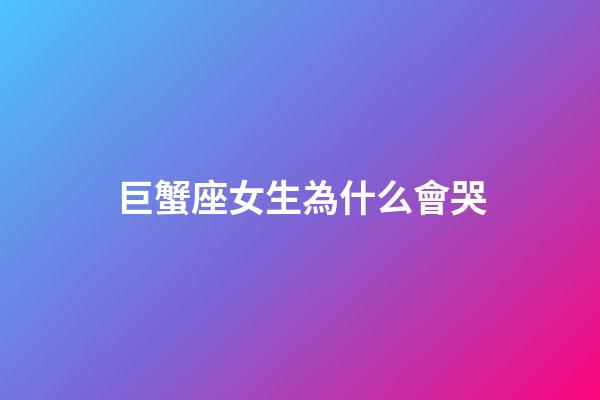 巨蟹座女生為什么會哭-第1張-星座運勢-玄機派