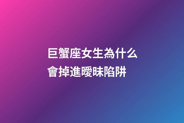 巨蟹座女生為什么會掉進曖昧陷阱-第1張-星座運勢-玄機派