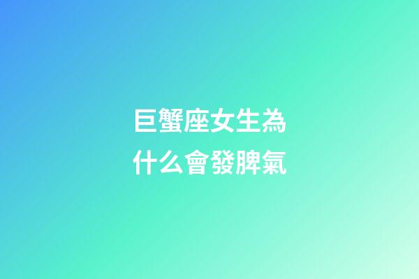 巨蟹座女生為什么會發脾氣-第1張-星座運勢-玄機派